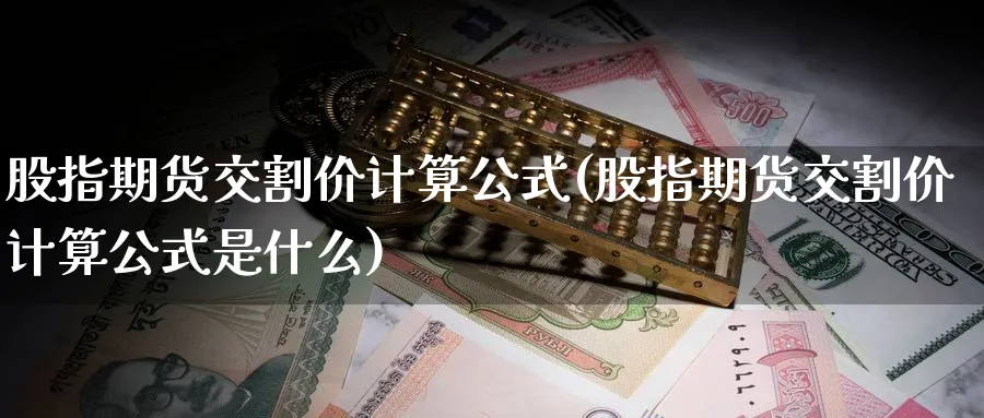 股指期货交割价计算公式(股指期货交割价计算公式是什么)_https://www.baokan.net_期货喊单_第1张