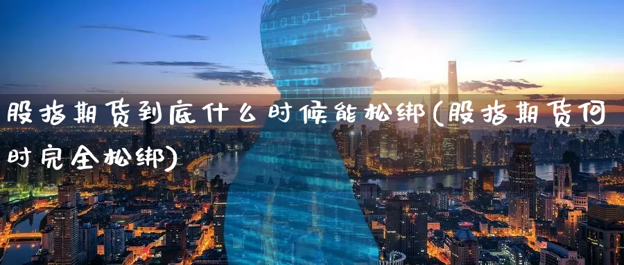 股指期货到底什么时候能松绑(股指期货何时完全松绑)_https://www.baokan.net_恒指期货_第1张