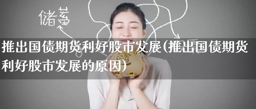 推出国债期货利好股市发展(推出国债期货利好股市发展的原因)_https://www.baokan.net_原油期货_第1张