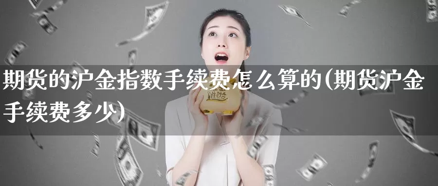 期货的沪金指数手续费怎么算的(期货沪金手续费多少)_https://www.baokan.net_黄金期货_第1张