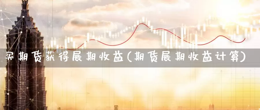 买期货获得展期收益(期货展期收益计算)_https://www.baokan.net_期货平台_第1张