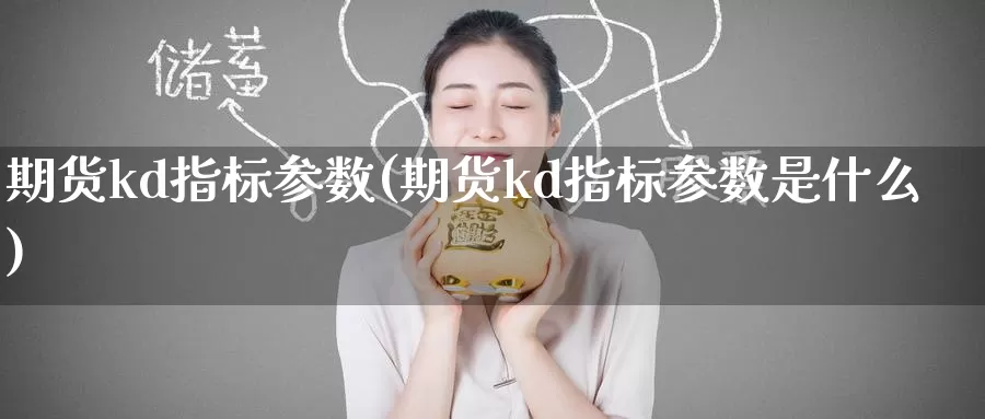 期货kd指标参数(期货kd指标参数是什么)_https://www.baokan.net_期货公司_第1张