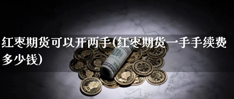 红枣期货可以开两手(红枣期货一手手续费多少钱)_https://www.baokan.net_黄金期货_第1张