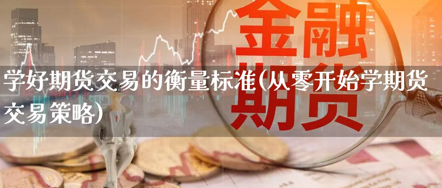 学好期货交易的衡量标准(从零开始学期货交易策略)_https://www.baokan.net_期货技术_第1张