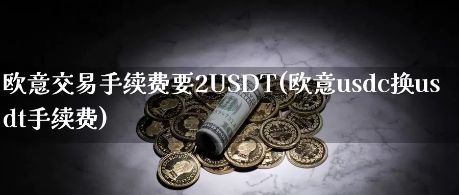 欧意交易手续费要2USDT(欧意usdc换usdt手续费)_https://www.baokan.net_币圈行情_第1张