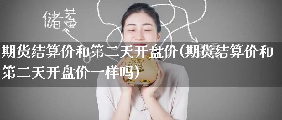 期货结算价和第二天开盘价(期货结算价和第二天开盘价一样吗)_https://www.baokan.net_期货培训_第1张