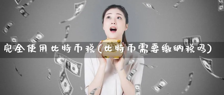 完全使用比特币税(比特币需要缴纳税吗)_https://www.baokan.net_币圈行情_第1张
