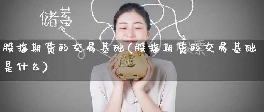 股指期货的交易基础(股指期货的交易基础是什么)_https://www.baokan.net_原油期货_第1张