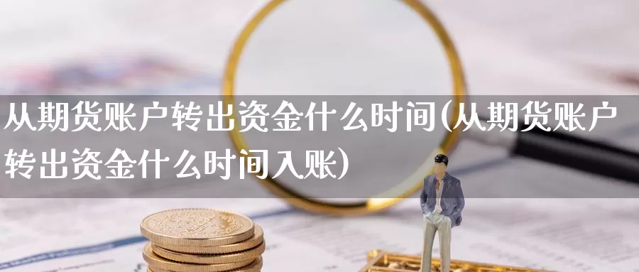 从期货账户转出资金什么时间(从期货账户转出资金什么时间入账)_内盘期货_第1张_宝勘金融网 从期货账户转出资金什么时间(从期货账户转出资金什么时间入账)_https://www.baokan.net_内盘期货_第1张
