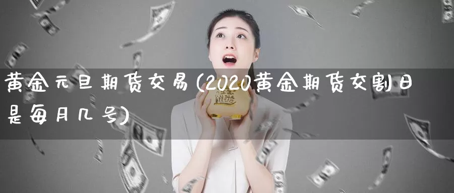 黄金元旦期货交易(2020黄金期货交割日是每月几号)_股指期货_第1张_宝勘金融网 黄金元旦期货交易(2020黄金期货交割日是每月几号)_https://www.baokan.net_股指期货_第1张