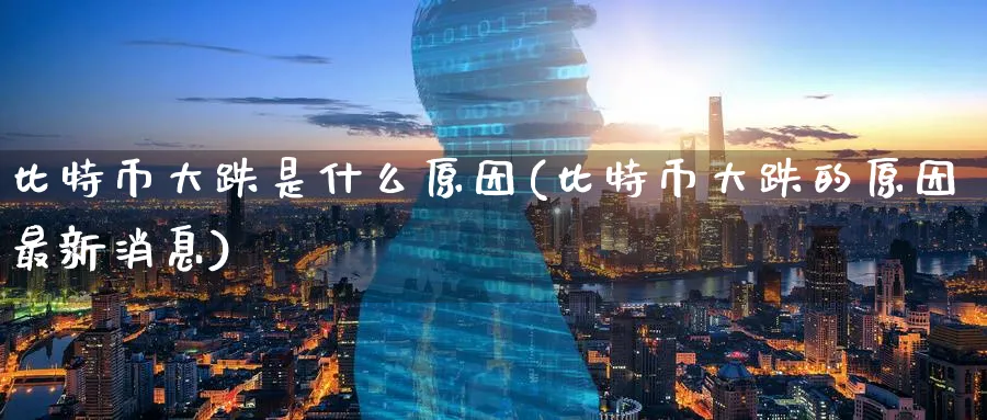 比特币大跌是什么原因(比特币大跌的原因最新消息)_https://www.baokan.net_币圈行情_第1张