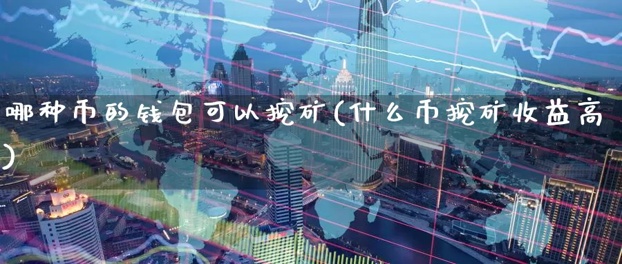 哪种币的钱包可以挖矿(什么币挖矿收益高)_https://www.baokan.net_币圈行情_第1张