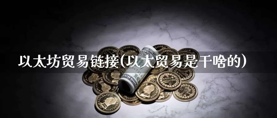 以太坊贸易链接(以太贸易是干啥的)_https://www.baokan.net_币圈行情_第1张