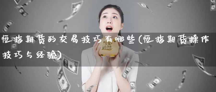 恒指期货的交易技巧有哪些(恒指期货操作技巧与经验)_https://www.baokan.net_期货分析_第1张