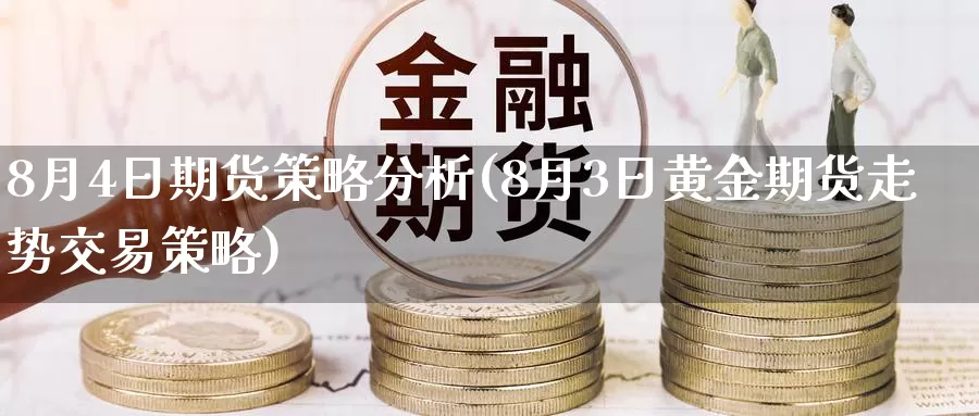 8月4日期货策略分析(8月3日黄金期货走势交易策略)_https://www.baokan.net_国际期货_第1张