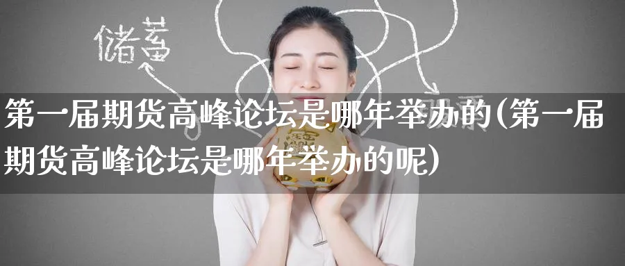 第一届期货高峰论坛是哪年举办的(第一届期货高峰论坛是哪年举办的呢)_https://www.baokan.net_股指期货_第1张