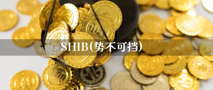 SHIB(势不可挡)_https://www.baokan.net_币圈行情_第1张