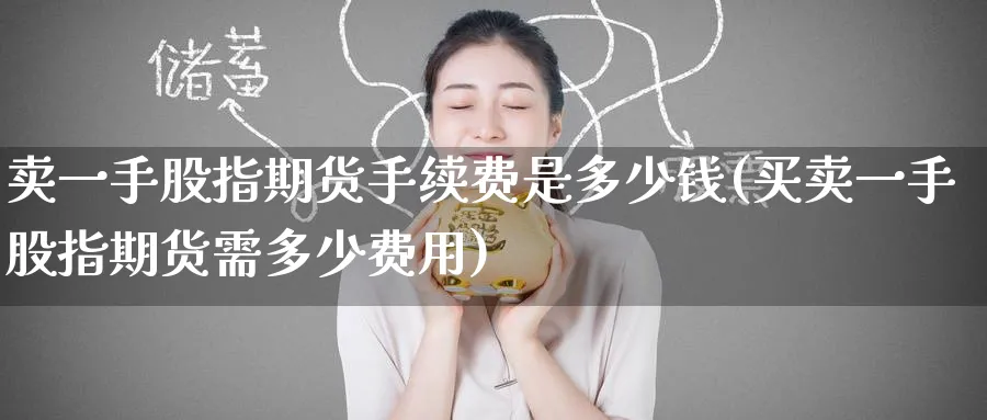 卖一手股指期货手续费是多少钱(买卖一手股指期货需多少费用)_https://www.baokan.net_期货平台_第1张
