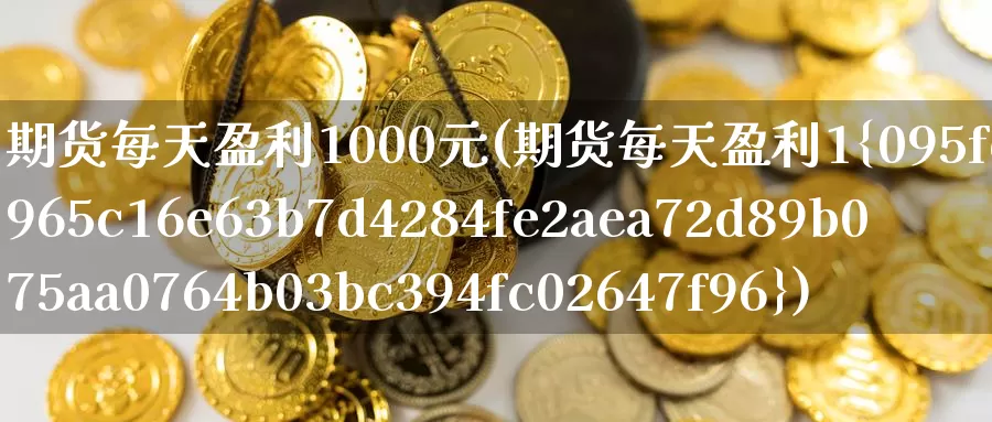 期货每天盈利1000元(期货每天盈利1%)_期货公司_第1张_宝勘金融网 期货每天盈利1000元(期货每天盈利1%)_https://www.baokan.net_期货公司_第1张