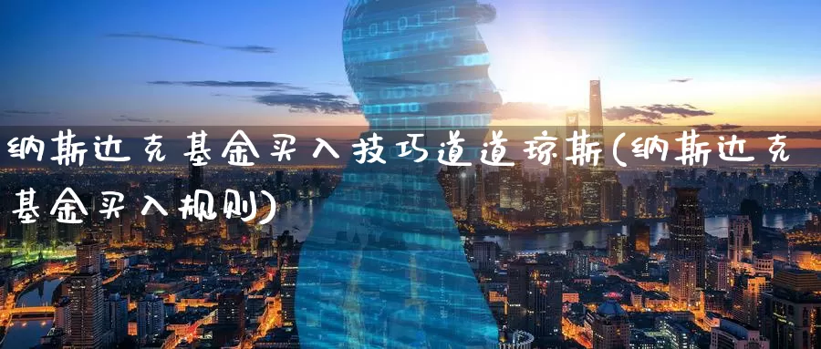 纳斯达克基金买入技巧道道琼斯(纳斯达克基金买入规则)_恒指期货_第1张_宝勘金融网 纳斯达克基金买入技巧道道琼斯(纳斯达克基金买入规则)_https://www.baokan.net_恒指期货_第1张