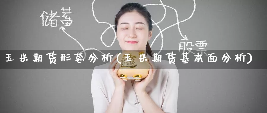 玉米期货形态分析(玉米期货基本面分析)_https://www.baokan.net_期货百科_第1张