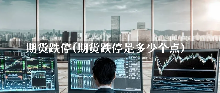 期货跌停(期货跌停是多少个点)_https://www.baokan.net_期货入门_第1张