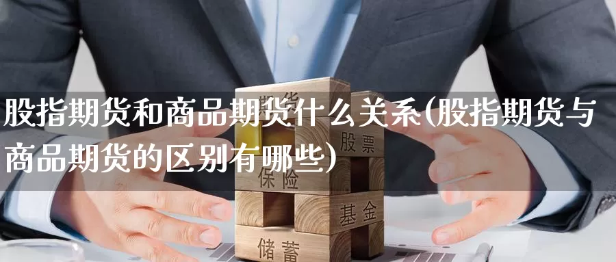 股指期货和商品期货什么关系(股指期货与商品期货的区别有哪些)_https://www.baokan.net_股指期货_第1张