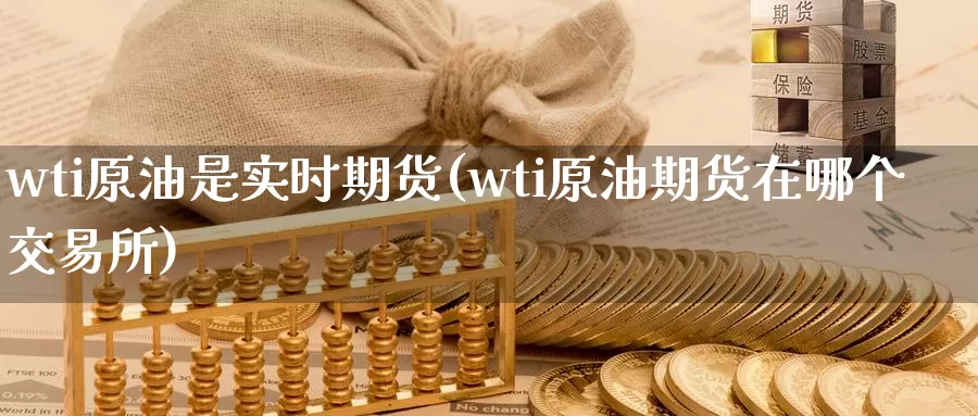 wti原油是实时期货(wti原油期货在哪个交易所)_https://www.baokan.net_黄金期货_第1张