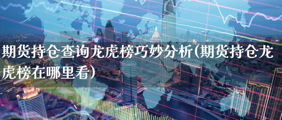 期货持仓查询龙虎榜巧妙分析(期货持仓龙虎榜在哪里看)_https://www.baokan.net_期货软件_第1张