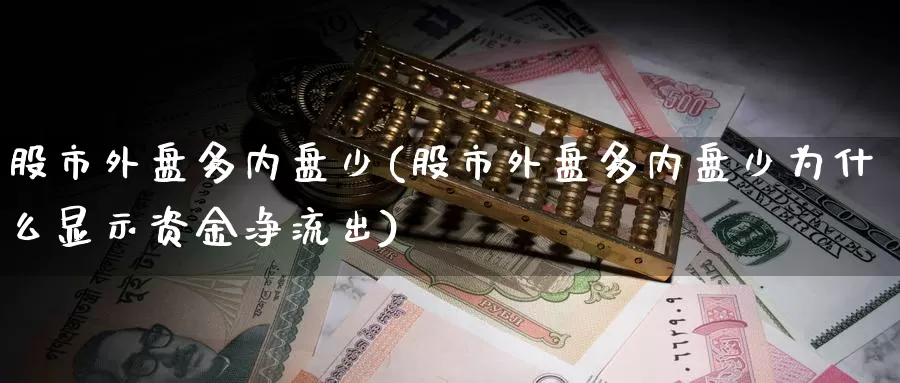 股市外盘多内盘少(股市外盘多内盘少为什么显示资金净流出)_黄金期货_第1张_宝勘金融网 股市外盘多内盘少(股市外盘多内盘少为什么显示资金净流出)_https://www.baokan.net_黄金期货_第1张