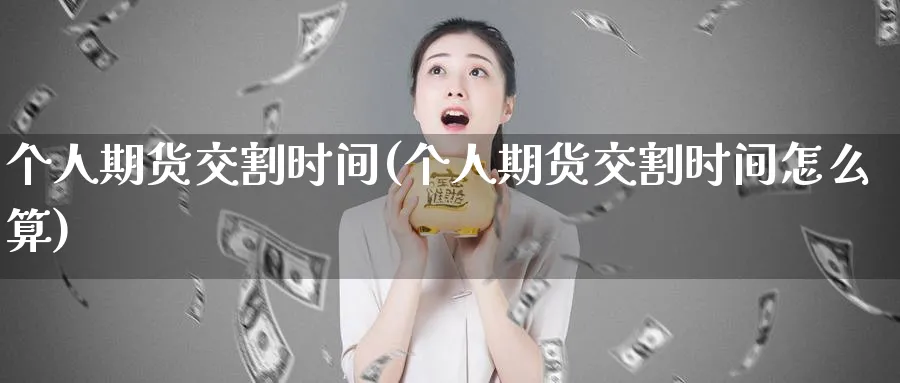个人期货交割时间(个人期货交割时间怎么算)_https://www.baokan.net_期货品种_第1张