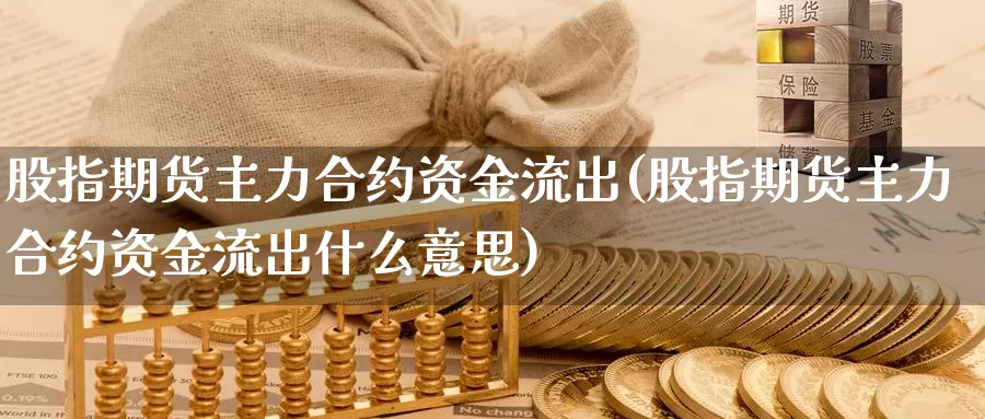 股指期货主力合约资金流出(股指期货主力合约资金流出什么意思)_https://www.baokan.net_恒生指数_第1张