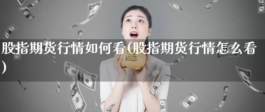 股指期货行情如何看(股指期货行情怎么看)_期货技术_第1张_宝勘金融网 股指期货行情如何看(股指期货行情怎么看)_https://www.baokan.net_期货技术_第1张