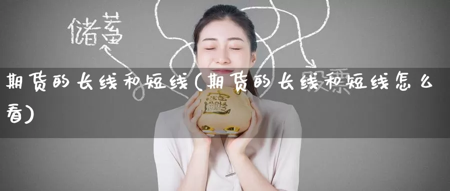 期货的长线和短线(期货的长线和短线怎么看)_黄金期货_第1张_宝勘金融网 期货的长线和短线(期货的长线和短线怎么看)_https://www.baokan.net_黄金期货_第1张