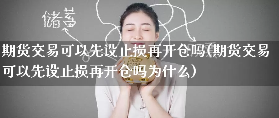 期货交易可以先设止损再开仓吗(期货交易可以先设止损再开仓吗为什么)_期货技术_第1张_宝勘金融网 期货交易可以先设止损再开仓吗(期货交易可以先设止损再开仓吗为什么)_https://www.baokan.net_期货技术_第1张