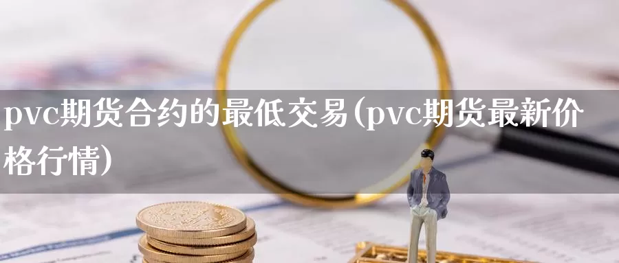 pvc期货合约的最低交易(pvc期货最新价格行情)_期货入门_第1张_宝勘金融网 pvc期货合约的最低交易(pvc期货最新价格行情)_https://www.baokan.net_期货入门_第1张