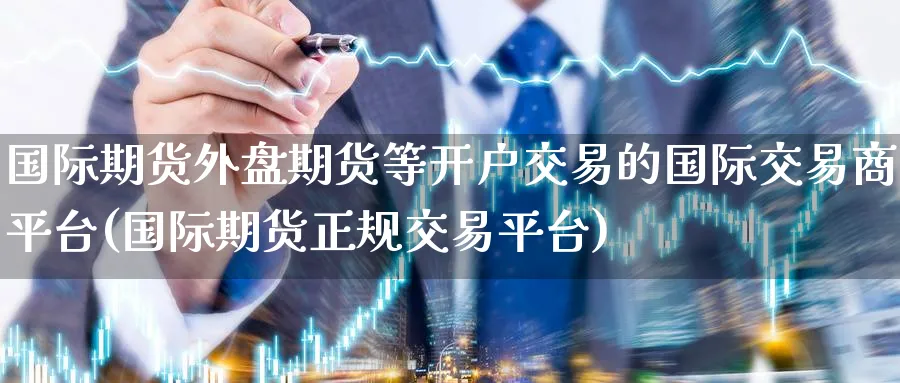 国际期货外盘期货等开户交易的国际交易商平台(国际期货正规交易平台)_https://www.baokan.net_黄金期货_第1张