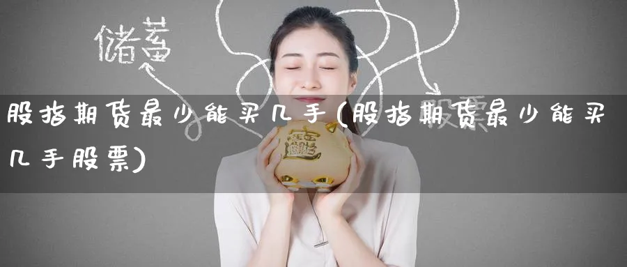 股指期货最少能买几手(股指期货最少能买几手股票)_https://www.baokan.net_内盘期货_第1张