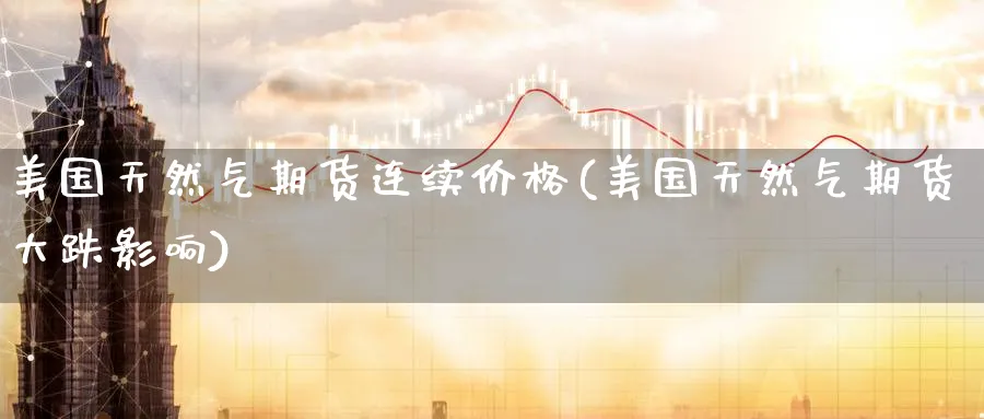 美国天然气期货连续价格(美国天然气期货大跌影响)_https://www.baokan.net_黄金期货_第1张