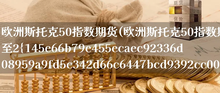 欧洲斯托克50指数期货(欧洲斯托克50指数期货涨幅扩大至2%)_https://www.baokan.net_期货技术_第1张