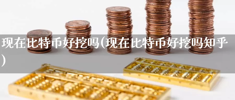 现在比特币好挖吗(现在比特币好挖吗知乎)_https://www.baokan.net_币圈行情_第1张