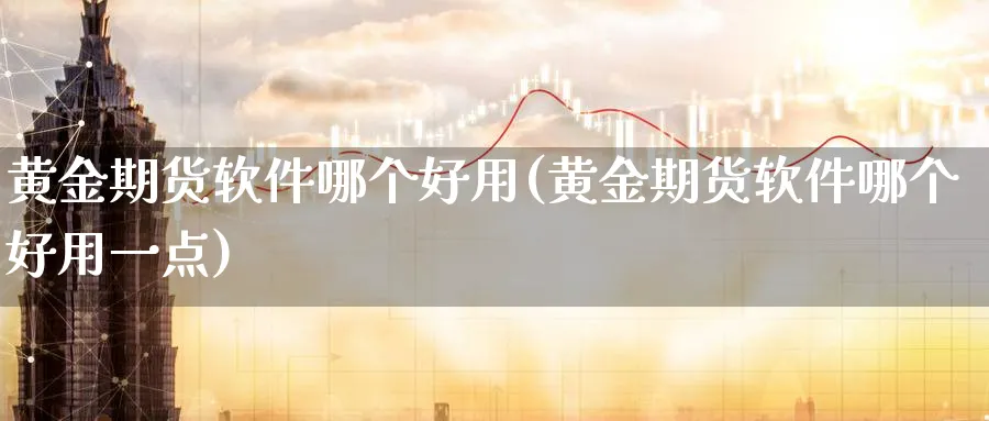 黄金期货软件哪个好用(黄金期货软件哪个好用一点)_https://www.baokan.net_期货百科_第1张