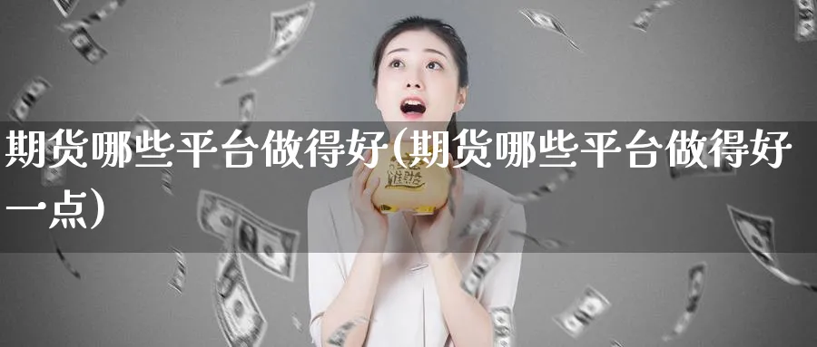 期货哪些平台做得好(期货哪些平台做得好一点)_https://www.baokan.net_恒指期货_第1张