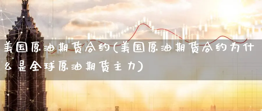 美国原油期货合约(美国原油期货合约为什么是全球原油期货主力)_https://www.baokan.net_期货百科_第1张