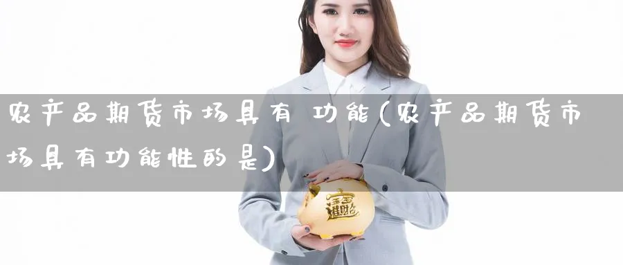 农产品期货市场具有 功能(农产品期货市场具有功能性的是)_https://www.baokan.net_期货百科_第1张