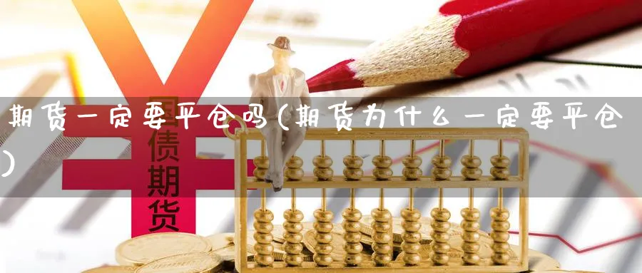 期货一定要平仓吗(期货为什么一定要平仓)_https://www.baokan.net_原油期货_第1张
