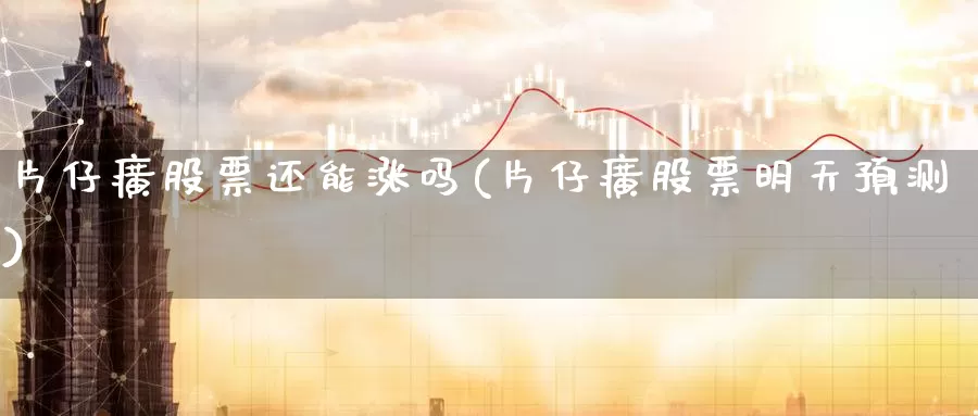 片仔癀股票还能涨吗(片仔癀股票明天预测)_https://www.baokan.net_期货技术_第1张
