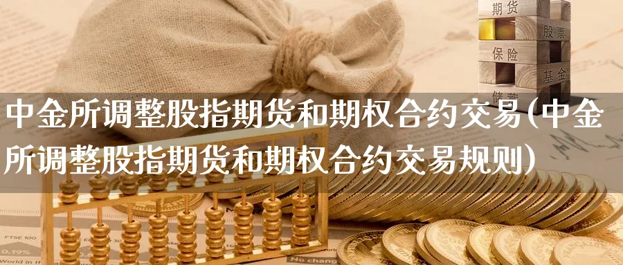 所调整股指期货和期权合约交易(所调整股指期货和期权合约交易规则)_https://www.baokan.net_股指期货_第1张