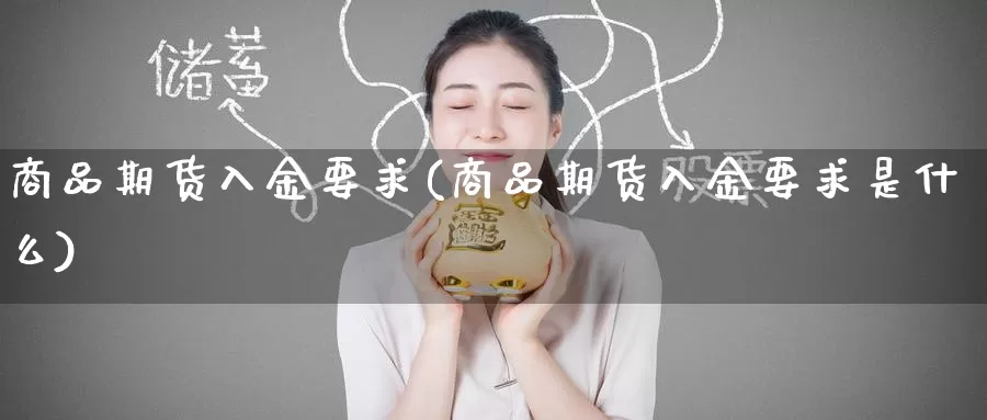 商品期货入金要求(商品期货入金要求是什么)_https://www.baokan.net_期货喊单_第1张