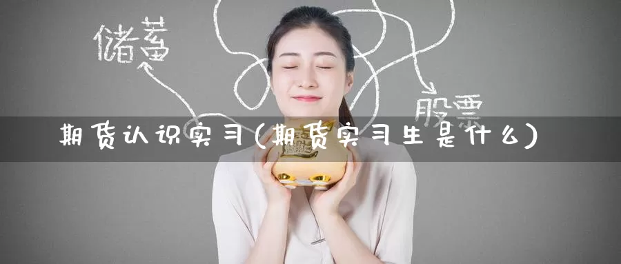 期货认识实习(期货实习生是什么)_https://www.baokan.net_期货软件_第1张